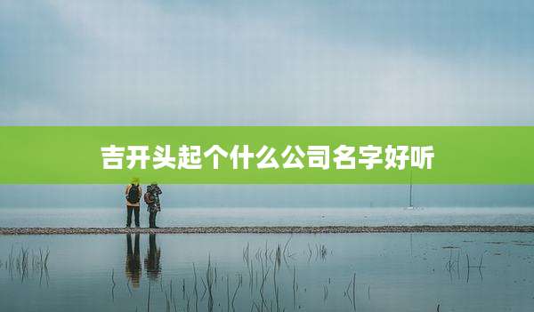 吉开头起个什么公司名字好听