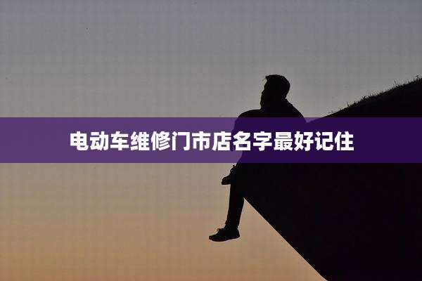 电动车维修门市店名字最好记住