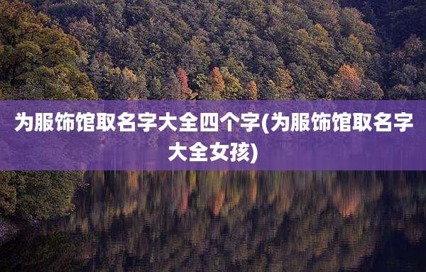 为服饰馆取名字大全四个字(为服饰馆取名字大全女孩)