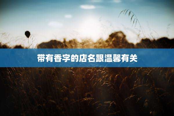带有香字的店名跟温馨有关