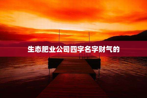生态肥业公司四字名字财气的