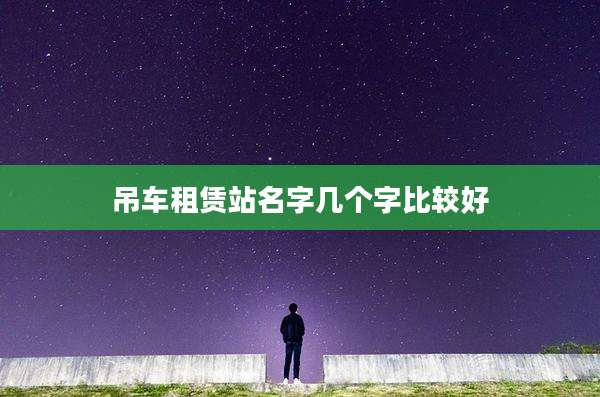 吊车租赁站名字几个字比较好