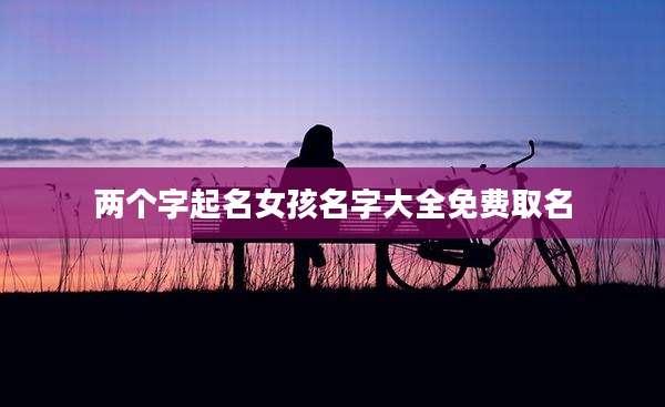 两个字起名女孩名字大全免费取名