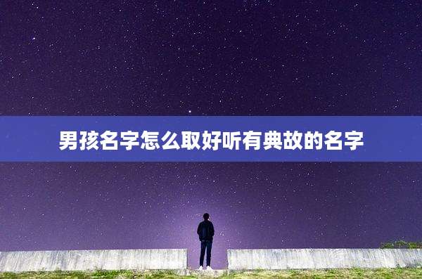 男孩名字怎么取好听有典故的名字