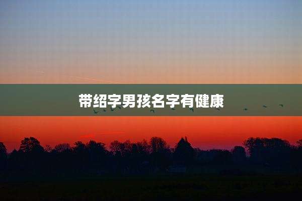 带绍字男孩名字有健康