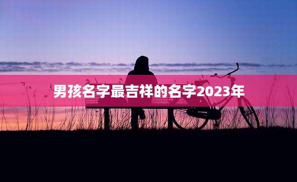 男孩名字最吉祥的名字2023年