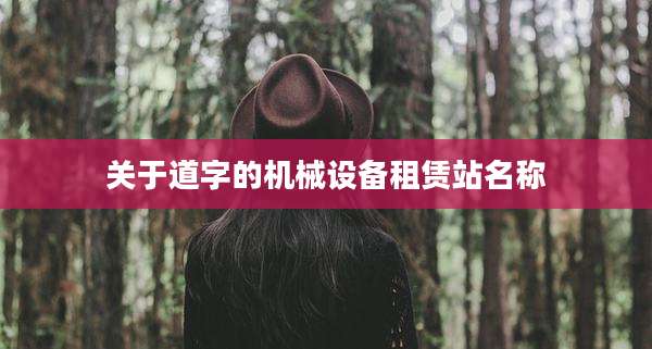 关于道字的机械设备租赁站名称