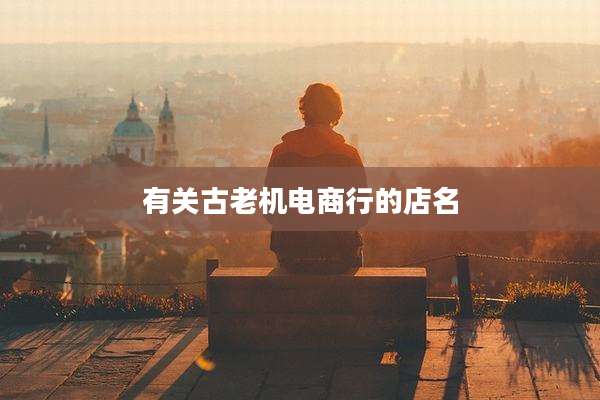 有关古老机电商行的店名