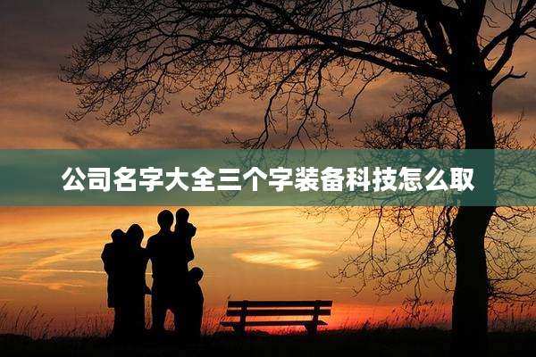 公司名字大全三个字装备科技怎么取