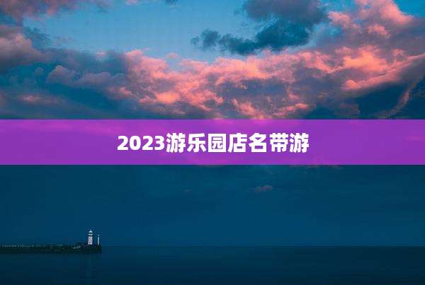 2023游乐园店名带游