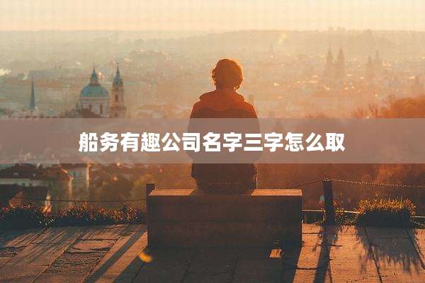 船务有趣公司名字三字怎么取