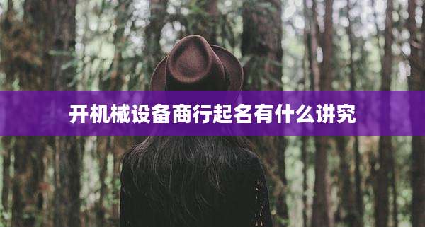 开机械设备商行起名有什么讲究