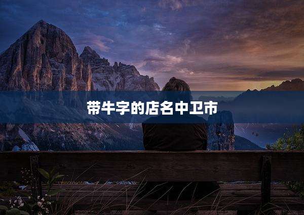 带牛字的店名中卫市