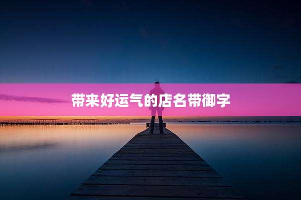 带来好运气的店名带御字