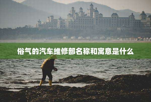 俗气的汽车维修部名称和寓意是什么