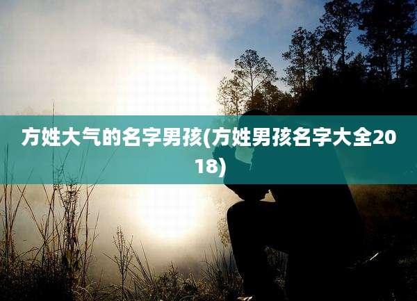 方姓大气的名字男孩(方姓男孩名字大全2018)