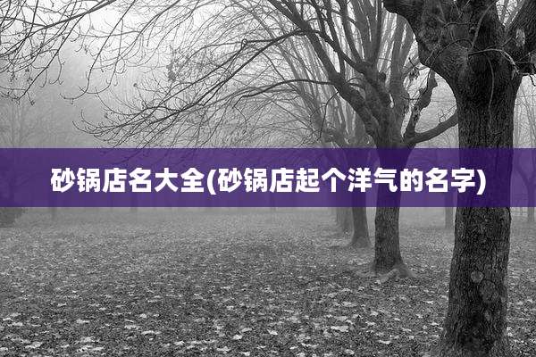 砂锅店名大全(砂锅店起个洋气的名字)
