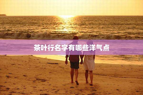茶叶行名字有哪些洋气点