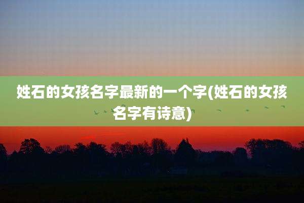 姓石的女孩名字最新的一个字(姓石的女孩名字有诗意)