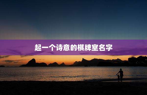 起一个诗意的棋牌室名字