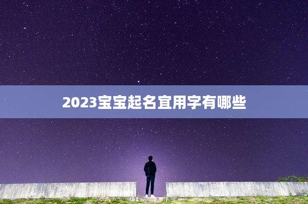 2023宝宝起名宜用字有哪些