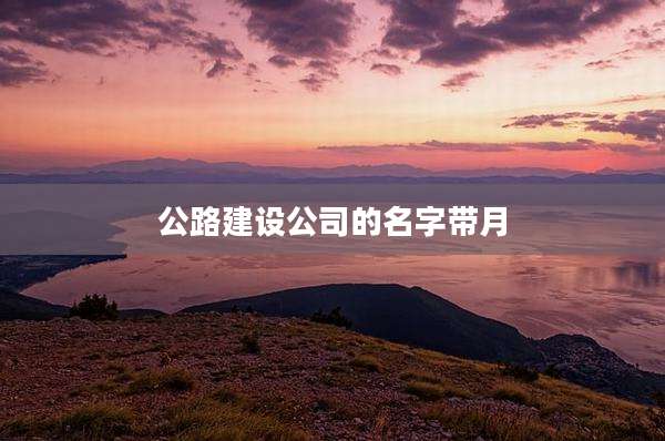 公路建设公司的名字带月