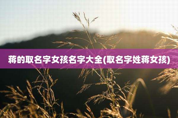 蒋的取名字女孩名字大全(取名字姓蒋女孩)