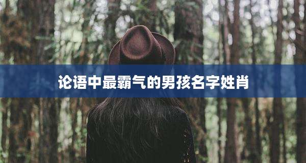 论语中最霸气的男孩名字姓肖