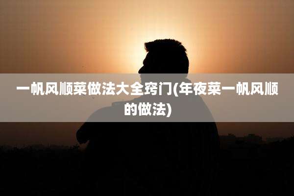 一帆风顺菜做法大全窍门(年夜菜一帆风顺的做法)