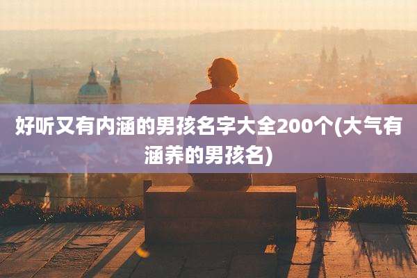 好听又有内涵的男孩名字大全200个(大气有涵养的男孩名)