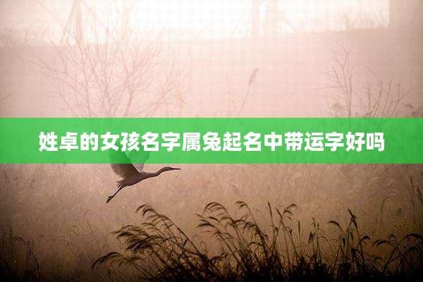 姓卓的女孩名字属兔起名中带运字好吗