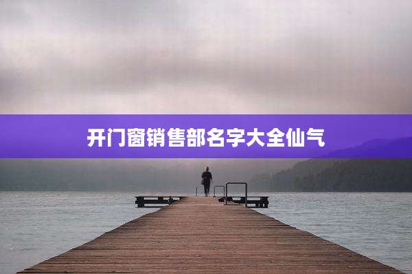 开门窗销售部名字大全仙气