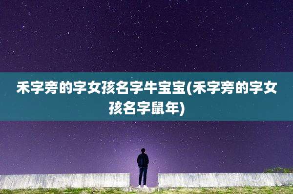 禾字旁的字女孩名字牛宝宝(禾字旁的字女孩名字鼠年)