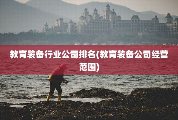 教育装备行业公司排名(教育装备公司经营范围)