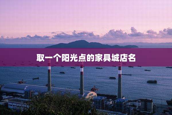 取一个阳光点的家具城店名