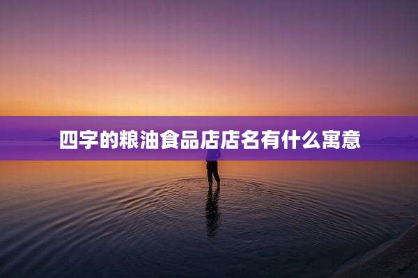 四字的粮油食品店店名有什么寓意
