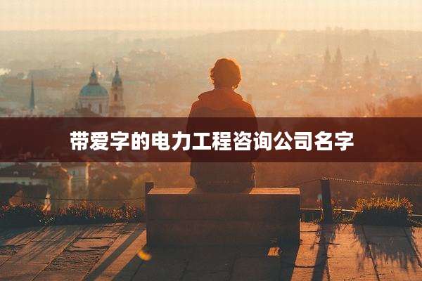 带爱字的电力工程咨询公司名字