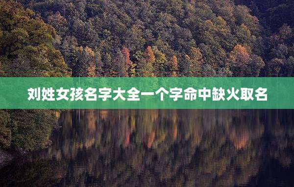刘姓女孩名字大全一个字命中缺火取名