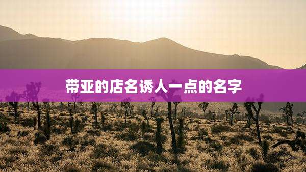 带亚的店名诱人一点的名字