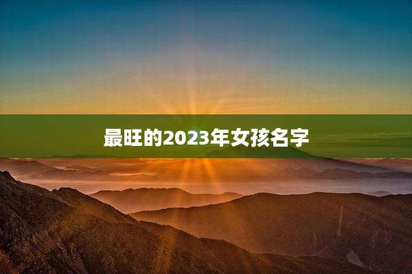 最旺的2023年女孩名字