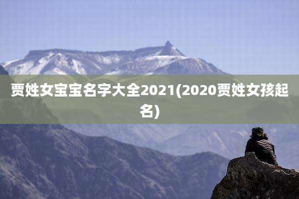 贾姓女宝宝名字大全2021(2020贾姓女孩起名)