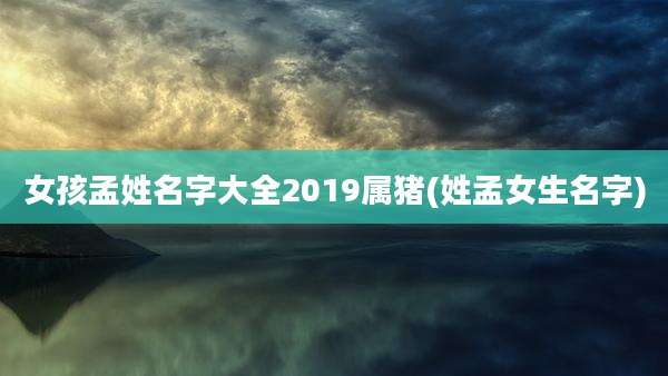 女孩孟姓名字大全2019属猪(姓孟女生名字)