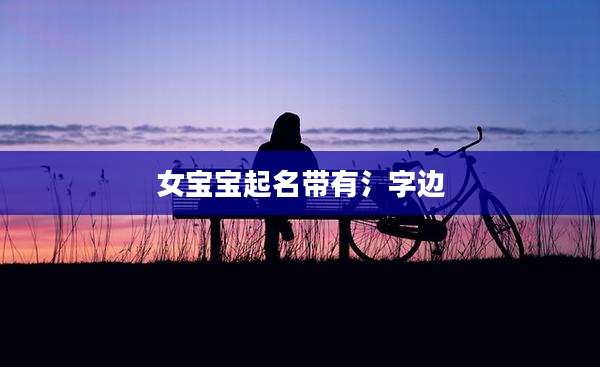 女宝宝起名带有氵字边