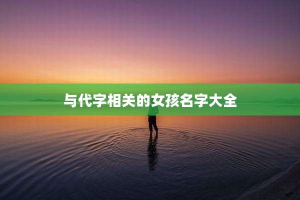 与代字相关的女孩名字大全