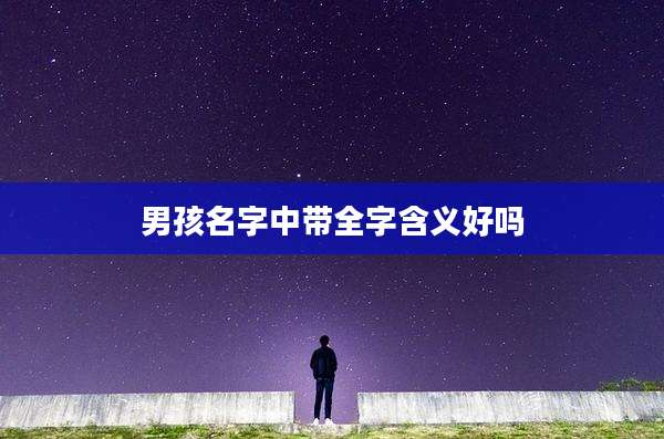 男孩名字中带全字含义好吗