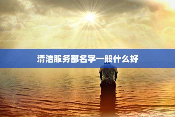 清洁服务部名字一般什么好