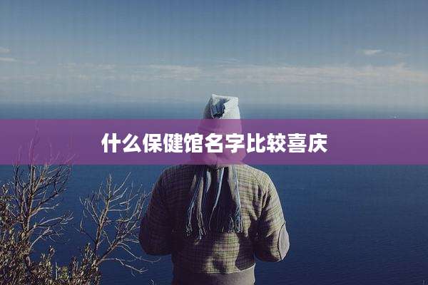什么保健馆名字比较喜庆