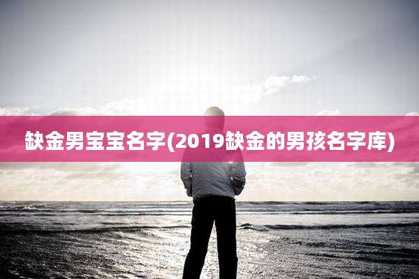 缺金男宝宝名字(2019缺金的男孩名字库)