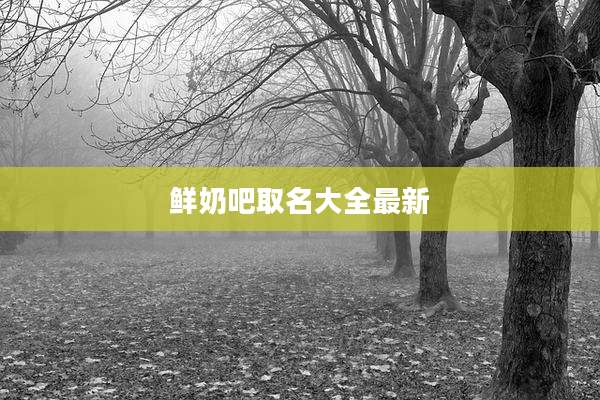 鲜奶吧取名大全最新