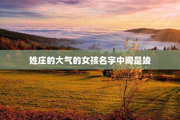 姓庄的大气的女孩名字中间是竣